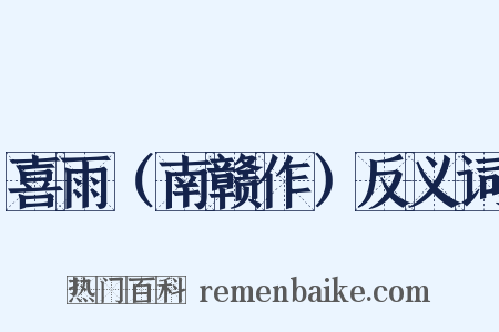 喜雨（南赣作）反义词是什么意思的图片